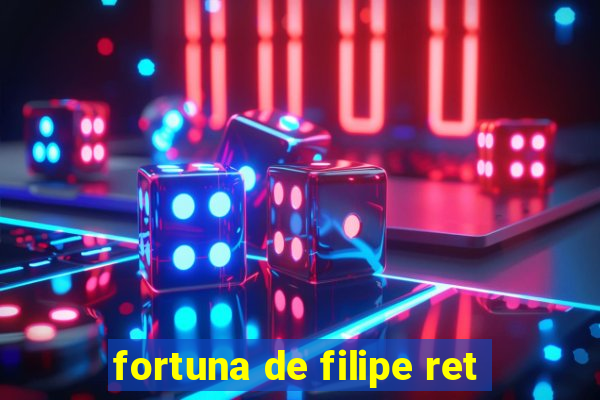 fortuna de filipe ret